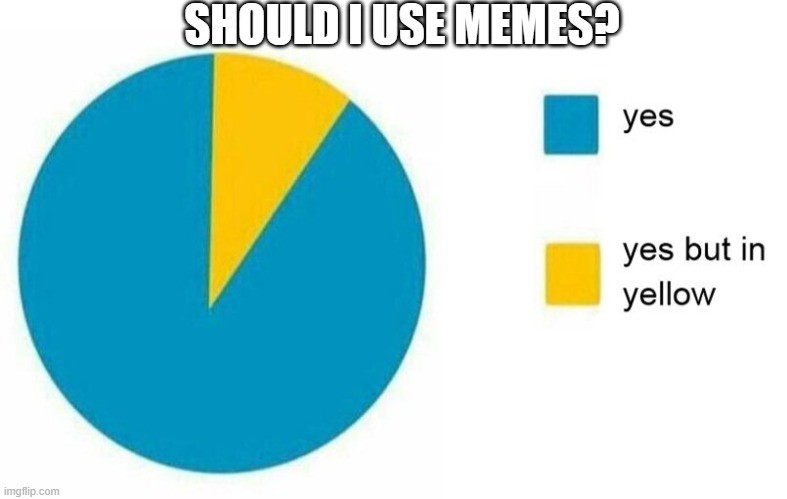 Pie chart should I use memes. Yes and yes but in yellow